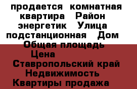 продается 3комнатная квартира › Район ­ энергетик › Улица ­ подстанционная › Дом ­ 21 › Общая площадь ­ 70 › Цена ­ 2 800 000 - Ставропольский край Недвижимость » Квартиры продажа   